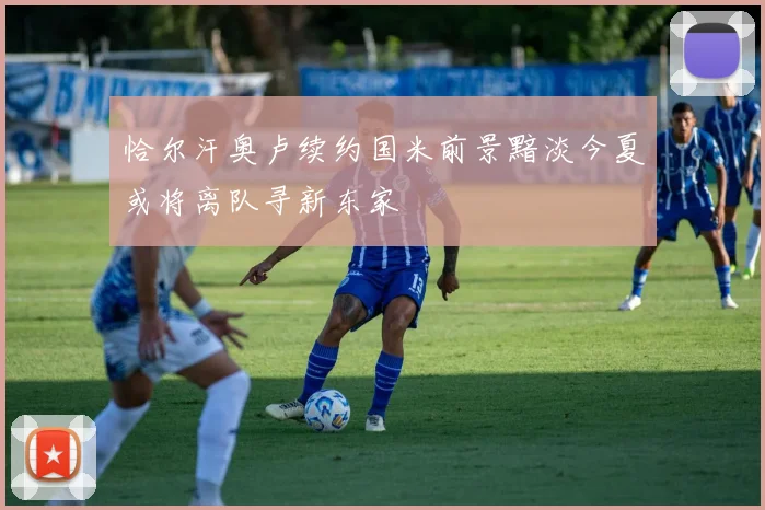 恰尔汗奥卢续约国米前景黯淡今夏或将离队寻新东家
