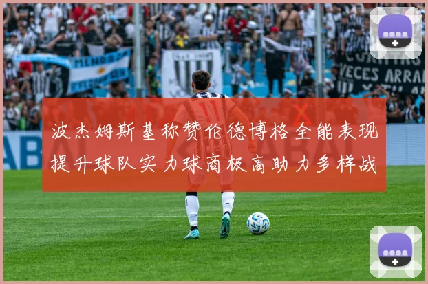 波杰姆斯基称赞伦德博格全能表现提升球队实力球商极高助力多样战术选择