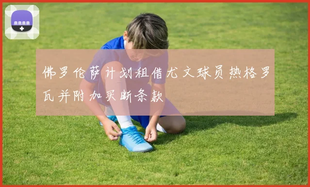 佛罗伦萨计划租借尤文球员热格罗瓦并附加买断条款